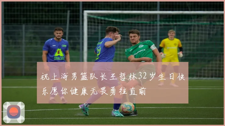 祝上海男篮队长王哲林32岁生日快乐愿你健康无畏勇往直前