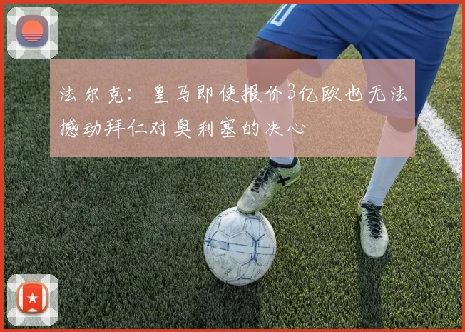 法尔克：皇马即使报价3亿欧也无法撼动拜仁对奥利塞的决心