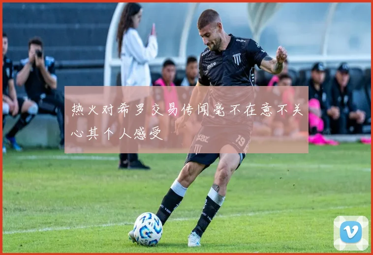 热火对希罗交易传闻毫不在意不关心其个人感受