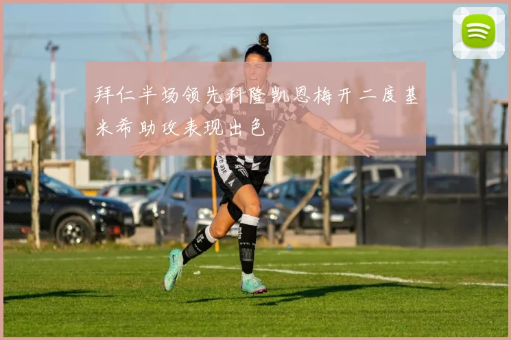 拜仁半场领先科隆凯恩梅开二度基米希助攻表现出色