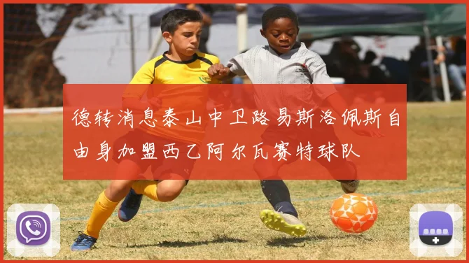 德转消息泰山中卫路易斯洛佩斯自由身加盟西乙阿尔瓦赛特球队