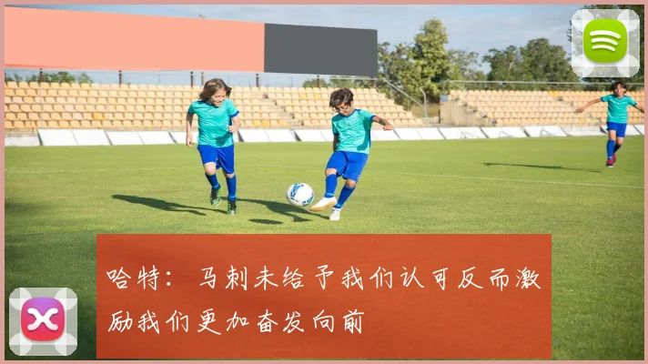 哈特：马刺未给予我们认可反而激励我们更加奋发向前