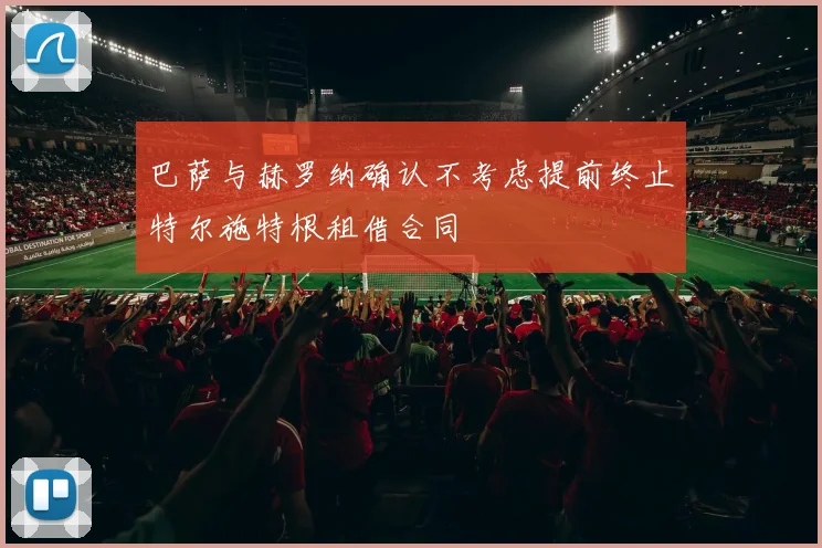 巴萨与赫罗纳确认不考虑提前终止特尔施特根租借合同