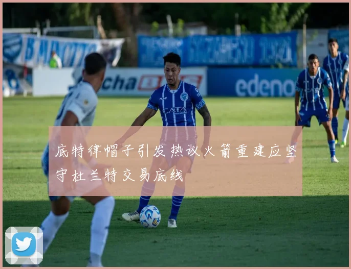 底特律帽子引发热议火箭重建应坚守杜兰特交易底线