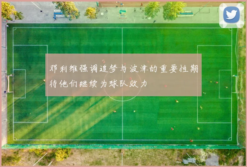 邓利维强调追梦与波津的重要性期待他们继续为球队效力
